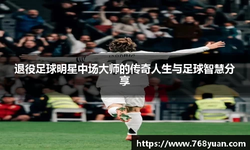 退役足球明星中场大师的传奇人生与足球智慧分享